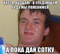 Настя, обещаю - в следующем году мы поженимся А пока дай сотку