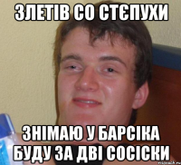 Злетів со стєпухи Знімаю у барсіка буду за дві сосіски