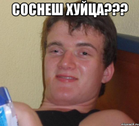 СОСНЕШ ХУЙЦА??? 