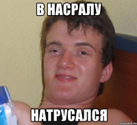 В насралу Натрусался