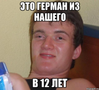 это Герман из нашего в 12 лет