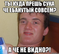 Ты куда прешь сука че ебанутый совсем? А че не видно?!