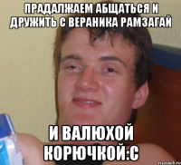 ПРАДАЛЖАЕМ АБЩАТЬСЯ И ДРУЖИТЬ С ВЕРАНИКА РАМЗАГАЙ И ВАЛЮХОЙ КОРЮЧКОЙ:С