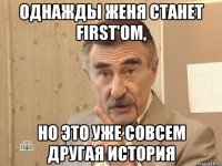 однажды ЖЕНЯ станет FIRST'ом, но это уже совсем другая история