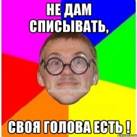 не дам списывать, своя голова есть !