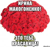 Ирина Макогоненко! Это тебе , красавица!