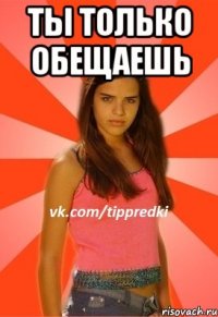 Ты только обещаешь 