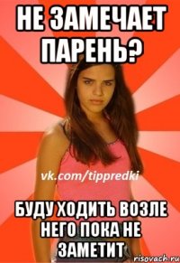 Не замечает парень? Буду ходить возле него пока не заметит