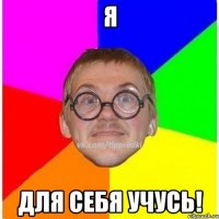 Я для себя учусь!