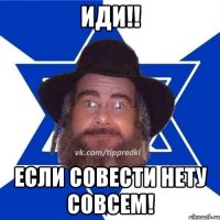 ИДИ!! Если совести нету совсем!