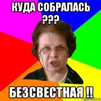 Куда собралась ??? Безсвестная !!