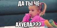 Да ты че ахуела???