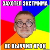 захотел экстмима не выучил урок