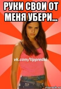 руки свои от меня убери... 