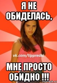 я не обиделась, мне просто ОБИДНО !!!