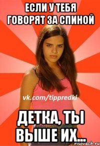 если у тебя говорят за спиной детка, ты выше их...
