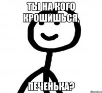 Ты на кого крошишься, печенька?