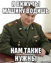 Я вижу ты машину водишь Нам такие нужны