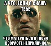 А что, если я скажу тебе что материться в твоем возрасте неприлично