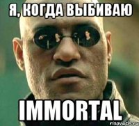 Я, когда выбиваю IMMORTAL