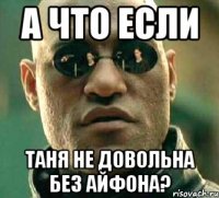 А что если Таня не довольна без айфона?