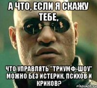 А что, если я скажу тебе, что управлять "триумф-шоу" можно без истерик, психов и криков?