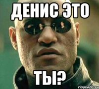 Денис Это ТЫ?