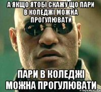 А ЯКЩО ЯТОБІ СКАЖУ ЩО ПАРИ В КОЛЕДЖІ МОЖНА ПРОГУЛЮВАТИ ПАРИ В КОЛЕДЖІ МОЖНА ПРОГУЛЮВАТИ