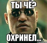 ты чё? ОХРИНЕЛ...