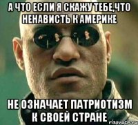 А что если я скажу тебе,что ненависть к Америке Не означает патриотизм к своей стране