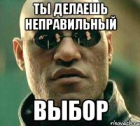 Ты делаешь неправильный Выбор