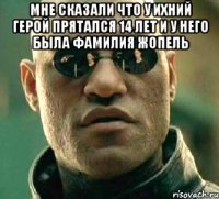 Мне сказали что у ихний герой прятался 14 лет и у него была фамилия жопель 