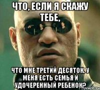 Что, если я скажу тебе, что мне третий десяток, у меня есть семья и удочеренный ребенок?