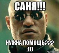 Саня!!! Нужна помощь??? ;)))