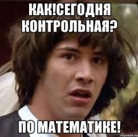 Как!Сегодня контрольная? По математике!