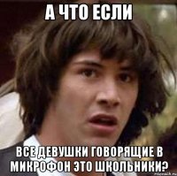 А что если Все девушки говорящие в микрофон это школьники?