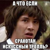 А что если сракотан искуссный тролль?