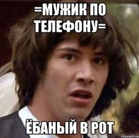 =Мужик по телефону= ЁБАНЫЙ В РОТ