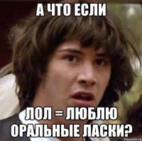 А что если ЛОЛ = Люблю Оральные Ласки?