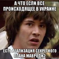 А ЧТО ЕСЛИ ВСЕ ПРОИСХОДЯЩЕЕ В УКРАИНЕ ЕСТЬ РЕАЛИЗАЦИЯ СЕКРЕТНОГО ПЛАНА МАВРОДИ?