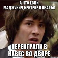 А что если Маджукич,Бентеке и Ибарбо Переиграли в навес во дворе