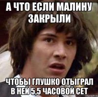 А что если малину закрыли Чтобы Глушко отыграл в ней 5,5 часовой сет