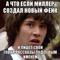 а что если миллер создал новый фейк и пишет свои говна-рассказы под левым именем