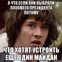 А что если они выбрали похожего президента потому Что хотят устроить еще один Майдан