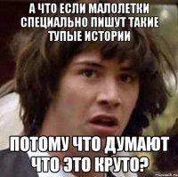 А что если малолетки специально пишут такие тупые истории потому что думают что это круто?