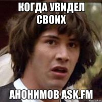 когда увидел своих анонимов ask.fm