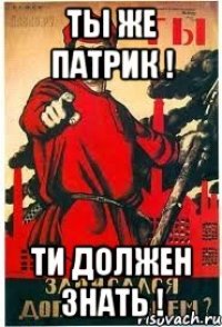 ты же патрик ! ти должен знать !