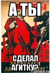 А ты сделал агитку?