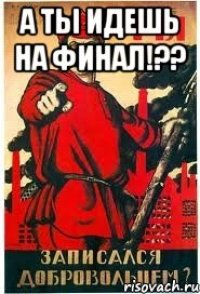 А ты идешь на финал!?? 