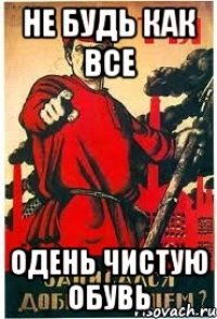 не будь как все одень чистую обувь